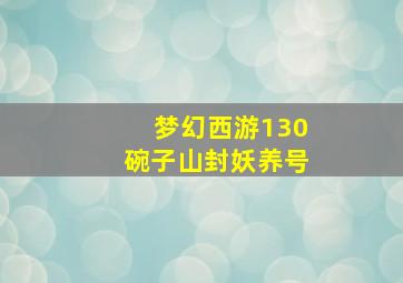 梦幻西游130碗子山封妖养号