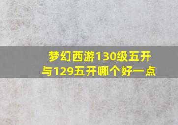 梦幻西游130级五开与129五开哪个好一点