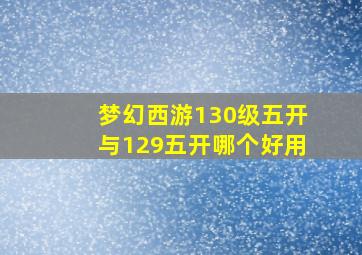 梦幻西游130级五开与129五开哪个好用