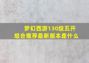 梦幻西游130级五开组合推荐最新版本是什么