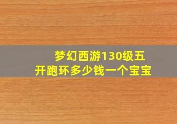 梦幻西游130级五开跑环多少钱一个宝宝