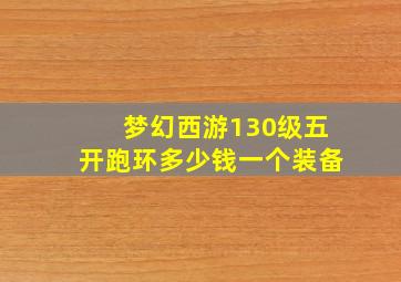 梦幻西游130级五开跑环多少钱一个装备