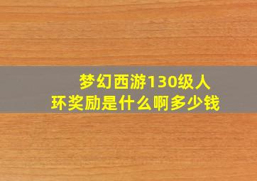 梦幻西游130级人环奖励是什么啊多少钱