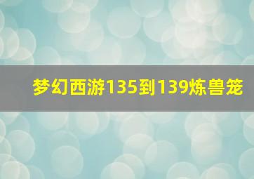 梦幻西游135到139炼兽笼