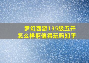 梦幻西游135级五开怎么样啊值得玩吗知乎