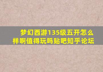 梦幻西游135级五开怎么样啊值得玩吗贴吧知乎论坛