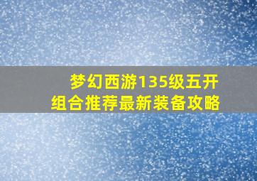 梦幻西游135级五开组合推荐最新装备攻略