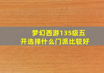 梦幻西游135级五开选择什么门派比较好