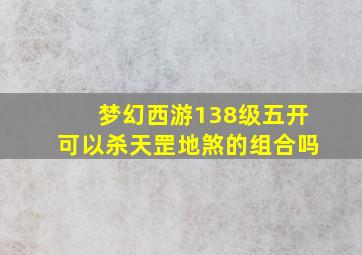 梦幻西游138级五开可以杀天罡地煞的组合吗