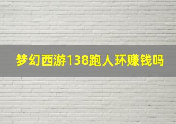 梦幻西游138跑人环赚钱吗