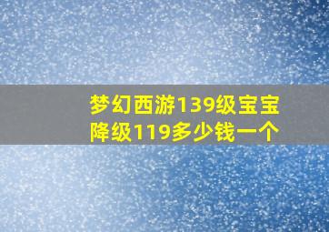 梦幻西游139级宝宝降级119多少钱一个