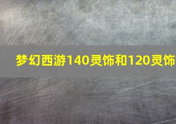 梦幻西游140灵饰和120灵饰