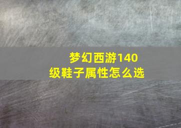 梦幻西游140级鞋子属性怎么选