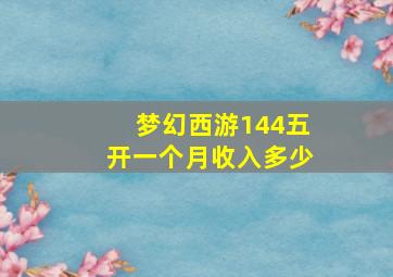 梦幻西游144五开一个月收入多少