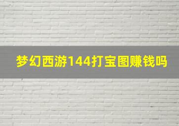 梦幻西游144打宝图赚钱吗