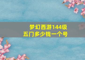 梦幻西游144级五门多少钱一个号