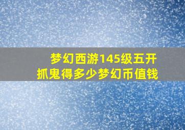 梦幻西游145级五开抓鬼得多少梦幻币值钱