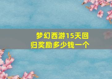 梦幻西游15天回归奖励多少钱一个