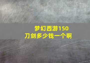 梦幻西游150刀剑多少钱一个啊