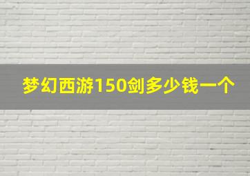 梦幻西游150剑多少钱一个