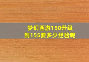 梦幻西游150升级到155要多少经验呢