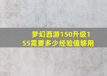 梦幻西游150升级155需要多少经验值够用