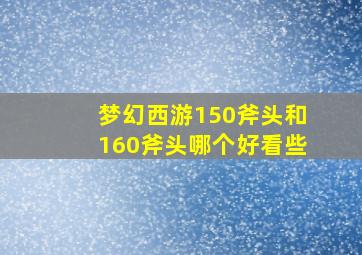 梦幻西游150斧头和160斧头哪个好看些