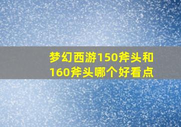 梦幻西游150斧头和160斧头哪个好看点