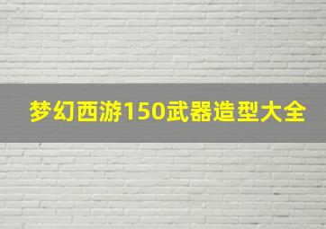 梦幻西游150武器造型大全