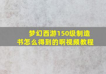 梦幻西游150级制造书怎么得到的啊视频教程