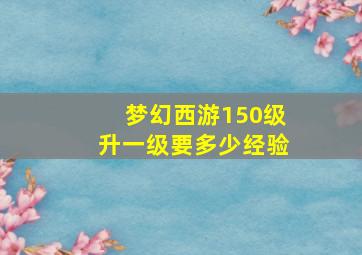 梦幻西游150级升一级要多少经验