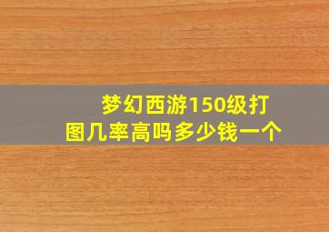 梦幻西游150级打图几率高吗多少钱一个