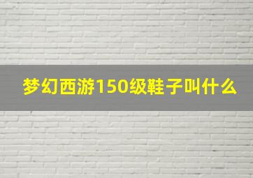 梦幻西游150级鞋子叫什么