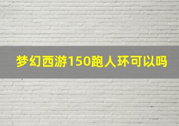 梦幻西游150跑人环可以吗