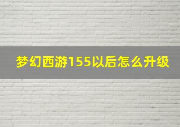 梦幻西游155以后怎么升级