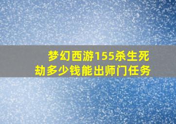 梦幻西游155杀生死劫多少钱能出师门任务