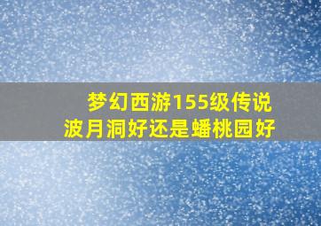 梦幻西游155级传说波月洞好还是蟠桃园好