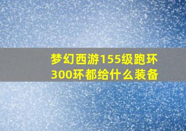 梦幻西游155级跑环300环都给什么装备