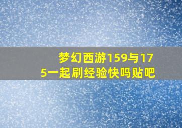 梦幻西游159与175一起刷经验快吗贴吧