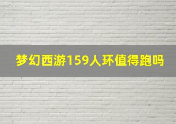 梦幻西游159人环值得跑吗