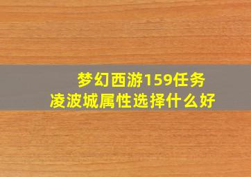 梦幻西游159任务凌波城属性选择什么好