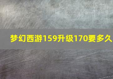 梦幻西游159升级170要多久