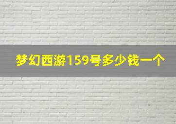 梦幻西游159号多少钱一个