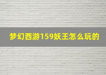 梦幻西游159妖王怎么玩的