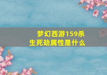 梦幻西游159杀生死劫属性是什么