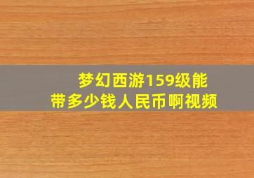 梦幻西游159级能带多少钱人民币啊视频