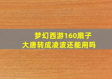 梦幻西游160扇子大唐转成凌波还能用吗