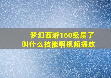 梦幻西游160级扇子叫什么技能啊视频播放