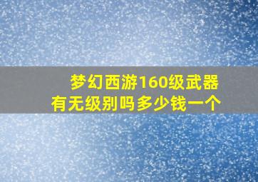 梦幻西游160级武器有无级别吗多少钱一个