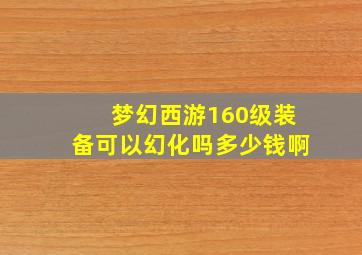 梦幻西游160级装备可以幻化吗多少钱啊